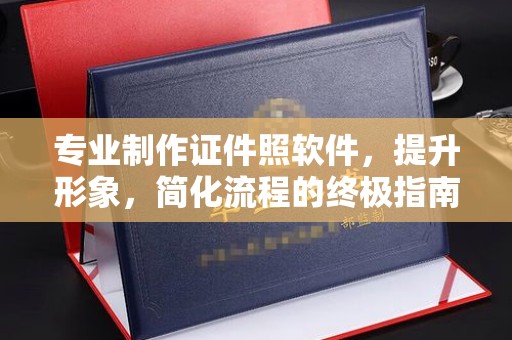 新晃专业制作证件照软件，提升形象，简化流程的终极指南